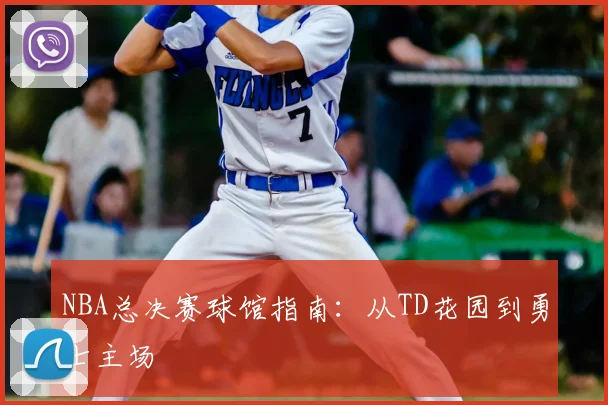 NBA总决赛球馆指南：从TD花园到勇士主场