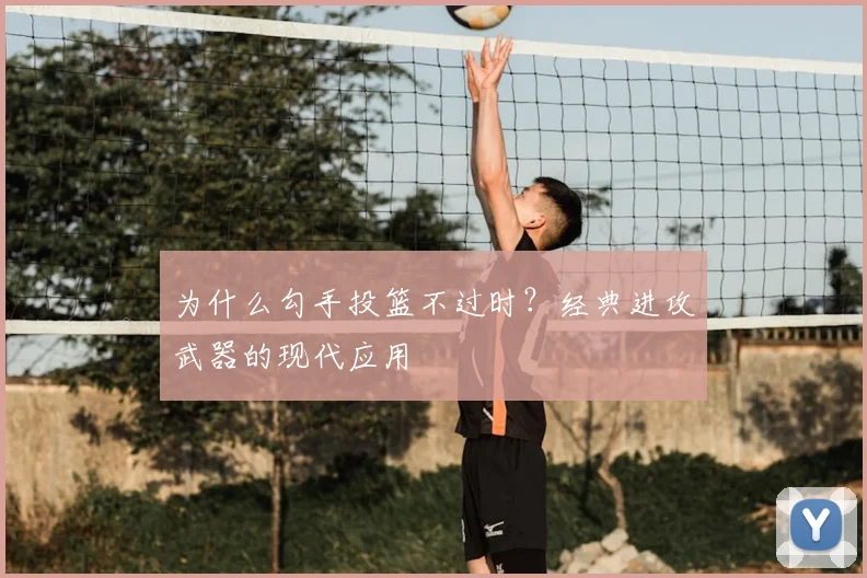 为什么勾手投篮不过时？经典进攻武器的现代应用