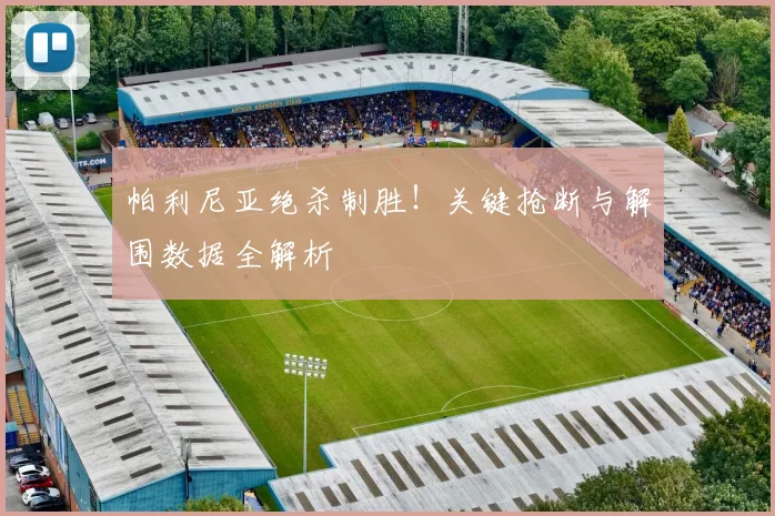 帕利尼亚绝杀制胜！关键抢断与解围数据全解析