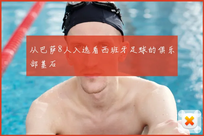 从巴萨8人入选看西班牙足球的俱乐部基石