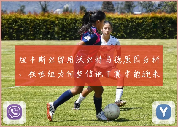 纽卡斯尔留用沃尔特马德原因分析，教练组为何坚信他下赛季能迎来爆发