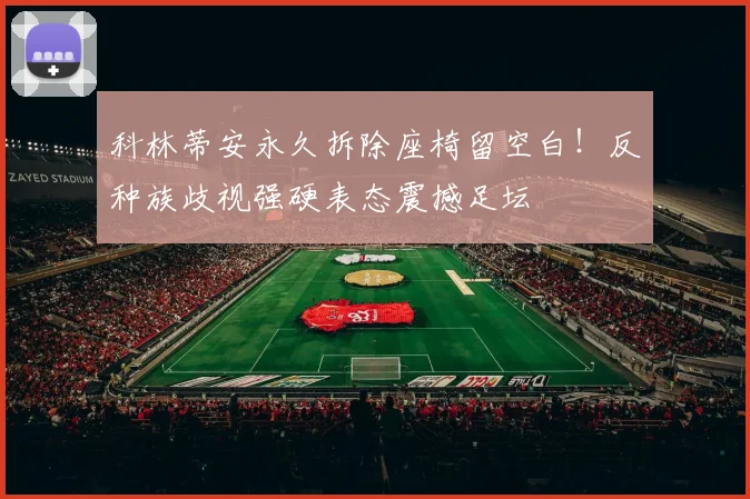 科林蒂安永久拆除座椅留空白！反种族歧视强硬表态震撼足坛